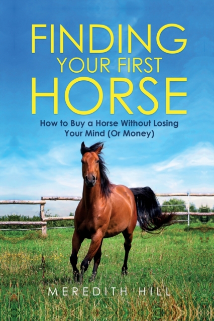 Finding Your First Horse : How to Buy a Horse without Losing Your Mind (or Money), Paperback / softback Book