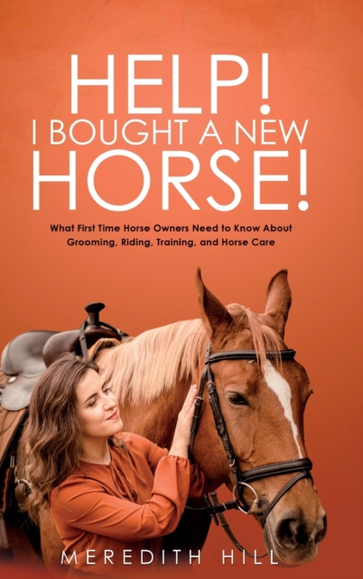 Help! I Bought a New Horse! : What First Time Horse Owners Need to Know About Grooming, Riding, Training, and Horse Care, Hardback Book
