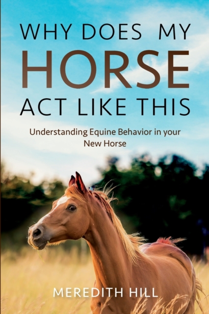 Why Does My Horse Act Like This? : Understanding Equine Behavior in your New Horse, Paperback / softback Book