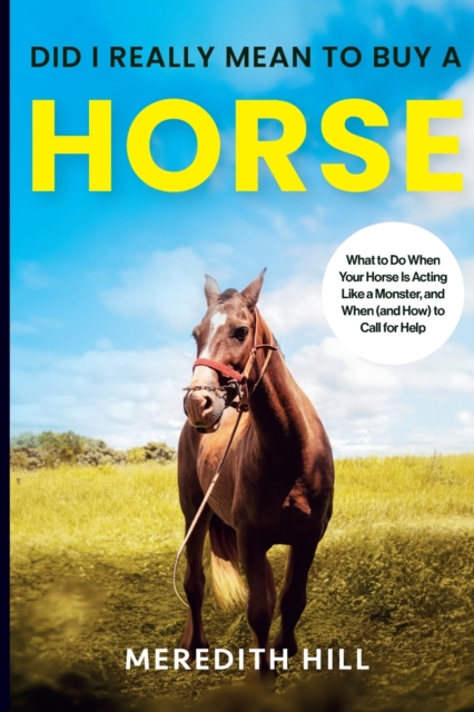 Did I Really Mean to Buy a Horse : What to Do When Your Horse Is Acting Like a Monster, and When (and How) to Call for Help, Paperback / softback Book