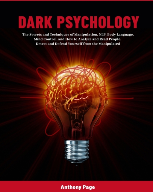Dark Psychology : The Secrets and Techniques of Manipulation, NLP, Body Language, Mind Control, and How to Analyze and Read People. Detect and Defend Yourself from the Manipulated, Paperback / softback Book