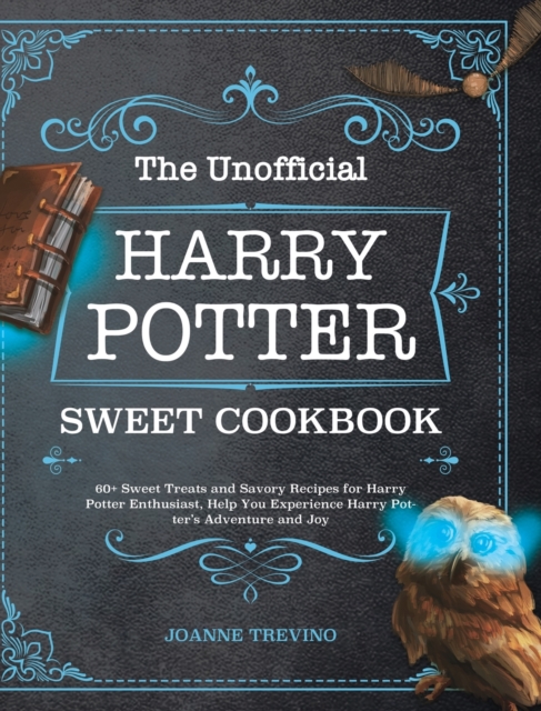 The Unofficial Harry Potter Sweet Cookbook : 60+ Sweet Treats and Savory Recipes for Harry Potter Enthusiast, Help You Experience Harry Potter's Adventure and Joy, Hardback Book