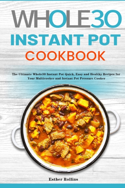 The Whole30 Instant Pot Cookbook : The Ultimate Whole30 Instant Pot Quick, Easy and Healthy Recipes for Your Multicooker and Instant Pot Pressure Cooker, Paperback / softback Book