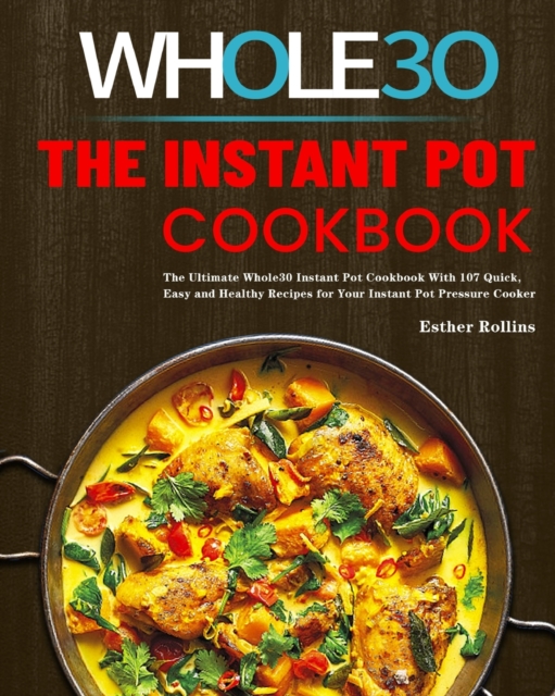 The Instant Pot Whole30 Cookbook : The Ultimate Whole30 Instant Pot Cookbook With 107 Quick, Easy and Healthy Recipes for Your Instant Pot Pressure Cooker, Paperback / softback Book