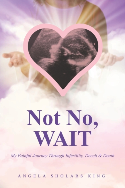Not No, WAIT : My Painful Journey Through Infertility, Deceit & Death, Paperback / softback Book