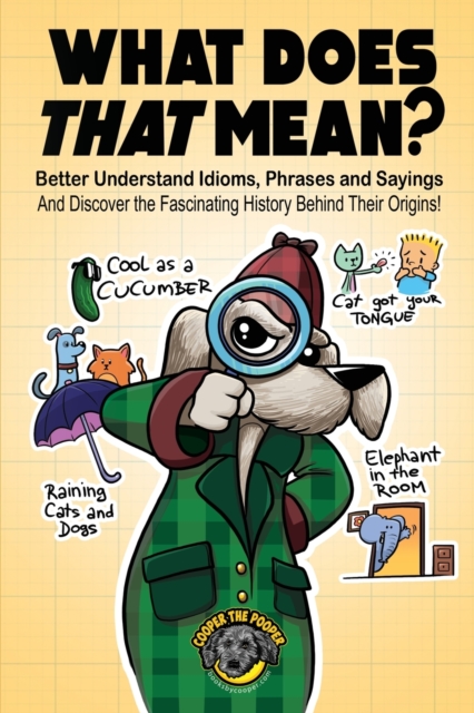 What Does That Mean? : Better Understand Idioms, Phrases, and Sayings And Discover the Fascinating History Behind Their Origins, Paperback / softback Book