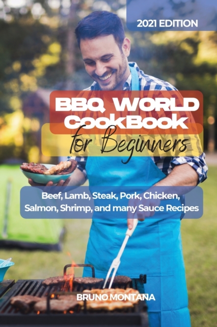 BBQ WORLD Cookbook for Beginners : Beef, Lamb, Steak, Pork, Chicken, Salmon, Shrimp, and many Sauce Recipes., Paperback / softback Book