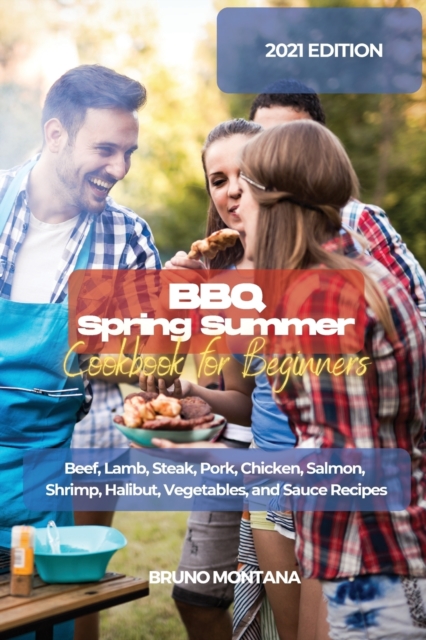 BBQ Spring Summer Cookbook for Beginners : Beef, Lamb, Steak, Pork, Chicken, Salmon, Shrimp, Halibut, Vegetables, and Sauce Recipes, Paperback / softback Book