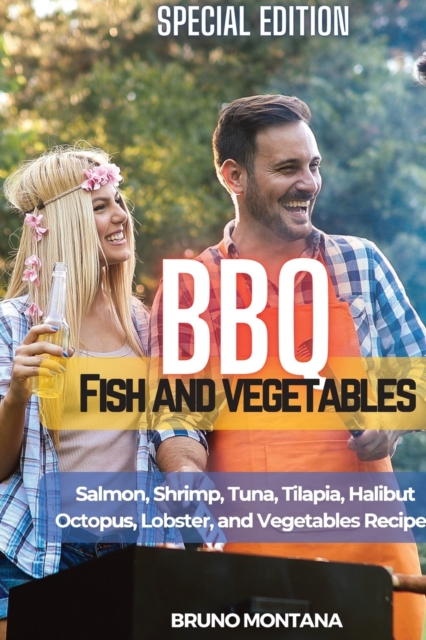 BBQ Fish and Vegetables - Special Edition : Salmon, Shrimp, Tuna, Tilapia, Halibut, Octopus, Lobster and Vegetables Recipes, Paperback / softback Book