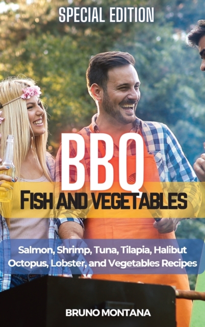 BBQ Fish and Vegetables - Special Edition : Salmon, Shrimp, Tuna, Tilapia, Halibut, Octopus, Lobster and Vegetables Recipes, Hardback Book