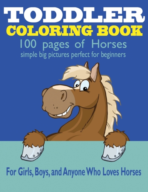 Toddler Coloring Book : 100 Pages of Horses: Perfect for Beginners: For Girls, Boys, and Anyone Who Loves Horses, Paperback / softback Book