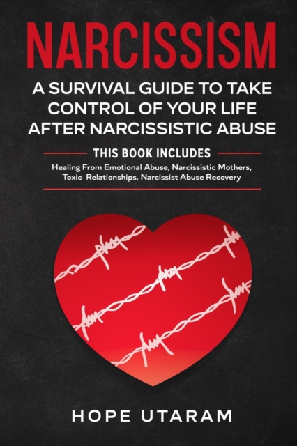 Narcissism : A SURVIVAL GUIDE TO TAKE CONTROL OF YOUR LIFE AFTER NARCISSISTIC ABUSE THIS BOOK INCLUDES: Healing From Emotional Abuse, Narcissistic Mothers, Toxic Relationships, Narcissist Abuse Recove, Paperback / softback Book