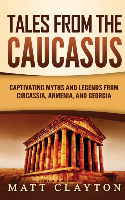 Tales from the Caucasus : Captivating Myths and Legends from Circassia, Armenia, and Georgia, Hardback Book