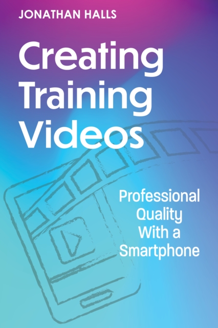 Creating Training Videos : Professional Quality With a Smartphone, Paperback / softback Book