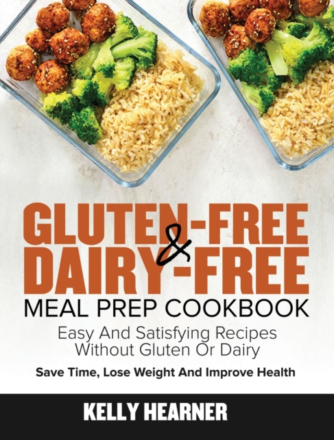 Gluten-Free Dairy-Free Meal Prep Cookbook : Easy and Satisfying Recipes without Gluten or Dairy Save Time, Lose Weight and Improve Health 30-Day Meal Plan, Hardback Book