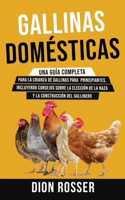 Gallinas domesticas : Una guia completa para la crianza de gallinas para principiantes, incluyendo consejos sobre la eleccion de la raza y la construccion del gallinero, Hardback Book