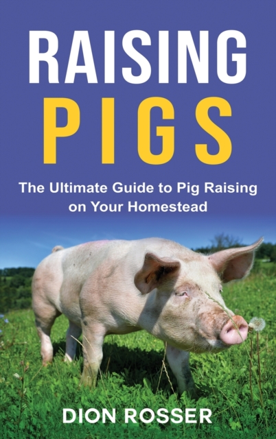 Raising Pigs : The Ultimate Guide to Pig Raising on Your Homestead, Hardback Book