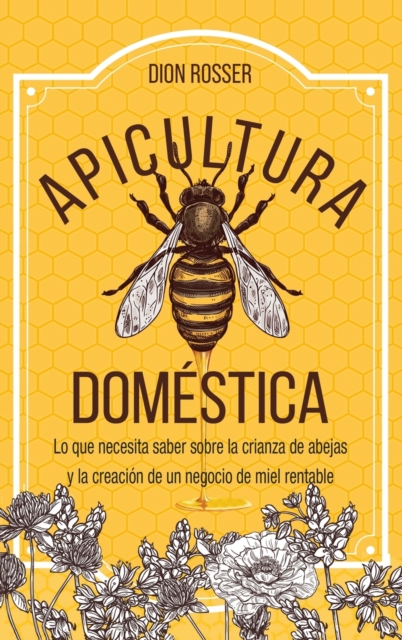 Apicultura domestica : Lo que necesita saber sobre la crianza de abejas y la creacion de un negocio de miel rentable, Hardback Book