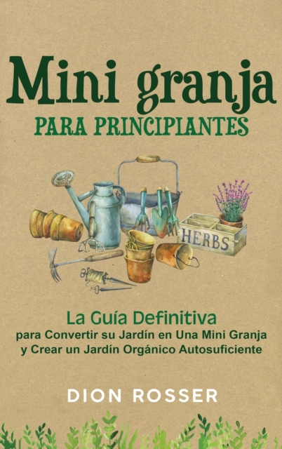 Mini granja para principiantes : La guia definitiva para convertir su jardin en una mini granja y crear un jardin organico autosuficiente, Hardback Book
