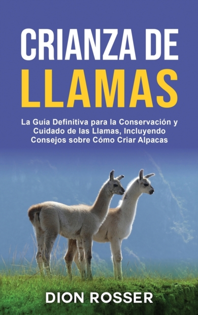 Crianza de llamas : La guia definitiva para la conservacion y cuidado de las llamas, incluyendo consejos sobre como criar alpacas, Hardback Book