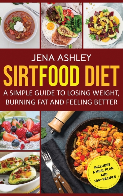 Sirtfood Diet : A Simple Guide to Losing Weight, Burning Fat and Feeling Better, Includes a Meal Plan and 100+ Recipes, Hardback Book