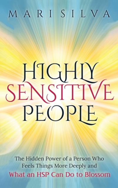 Highly Sensitive People : The Hidden Power Of A Person Who Feels Things More Deeply And What AN HSP Can Do To Thrive Instead Of Just Survive, Hardback Book