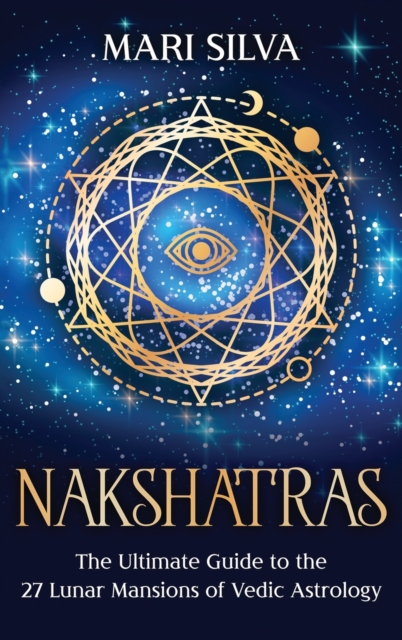 Nakshatras : The Ultimate Guide to the 27 Lunar Mansions of Vedic Astrology, Hardback Book