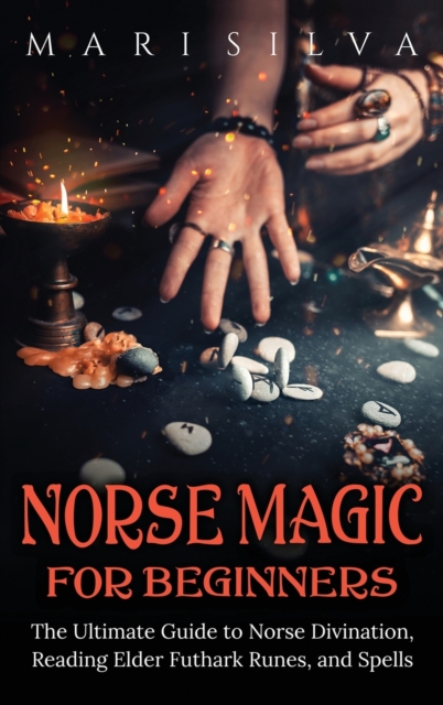 Norse Magic for Beginners : The Ultimate Guide to Norse Divination, Reading Elder Futhark Runes, and Spells, Hardback Book