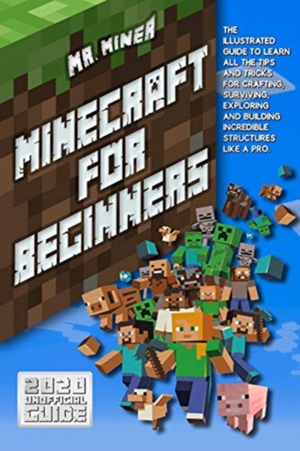 Minecraft For Beginners : The Ultimate Guide to Learn All the Tips and Tricks for Crafting, Surviving, Exploring and Building Incredible Structures Like a Pro, Paperback / softback Book