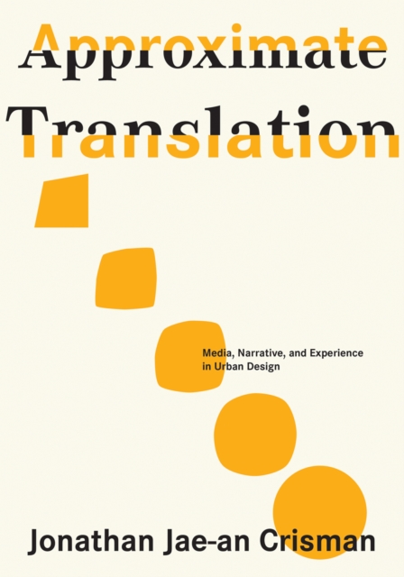 Approximate Translation : Media, Narrative, and Experience in Urban Design, Paperback / softback Book