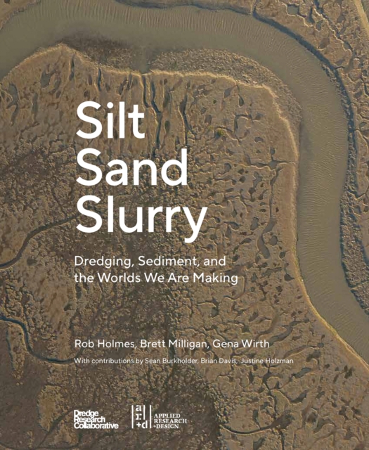 Silt Sand and Slurry : Dredging, Sediment, and the Worlds We Are Making, Paperback / softback Book