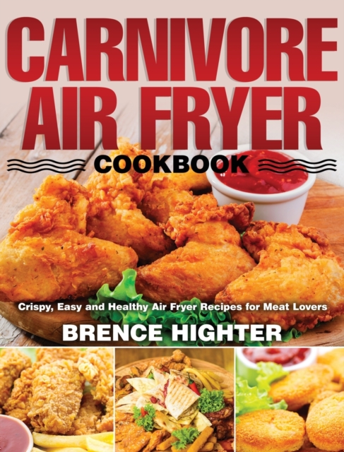 Carnivore Air Fryer Cookbook : Crispy, Easy and Healthy Air Fryer Recipes for Meat Lovers, Hardback Book