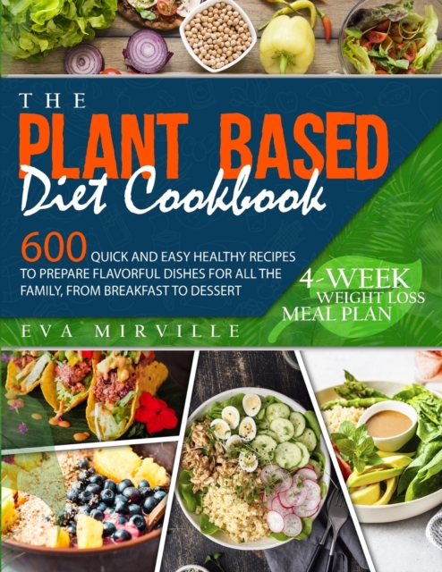 The Plant Based Diet Cookbook : 600 Quick and Easy Healthy Recipes to Prepare Flavorful Dishes for All the Family, from Breakfast to Dessert. 4-Week Weight Loss Meal Plan, Paperback / softback Book