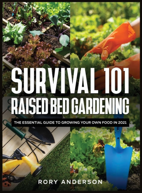 Survival 101 Raised Bed Gardening : The Essential Guide To Growing Your Own Food In 2021, Hardback Book