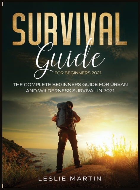 Survival Guide for Beginners 2021 : The Complete Beginners Guide For Urban And Wilderness Survival In 2021, Hardback Book