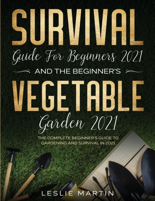 Survival Guide for Beginners 2021 And The Beginner's Vegetable Garden 2021 : The Complete Beginner's Guide to Gardening and Survival in 2021 (2 Books In 1), Paperback / softback Book