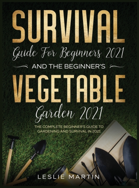 Survival Guide for Beginners 2021 And The Beginner's Vegetable Garden 2021 : The Complete Beginner's Guide to Gardening and Survival in 2021 (2 Books In 1), Hardback Book