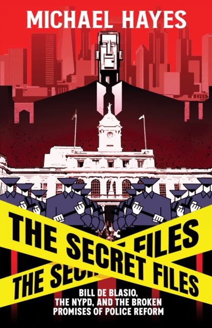 The Secret Files : Bill Deblasio, The NYPD, and the Broken Promises of Police Reform, Hardback Book