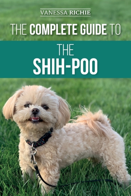 The Complete Guide to the Shih-Poo : Finding, Raising, Training, Feeding, Socializing, and Loving Your New Shih-Poo Puppy, Paperback / softback Book