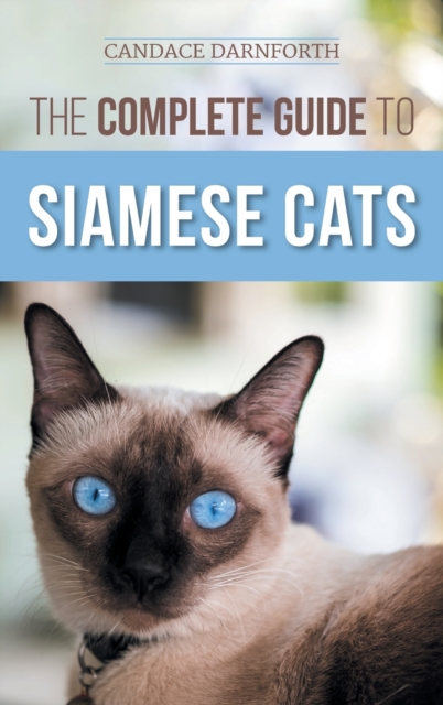 The Complete Guide to Siamese Cats : Selecting, Raising, Training, Feeding, Socializing, and Enriching the Life of Your Siamese Cat, Hardback Book