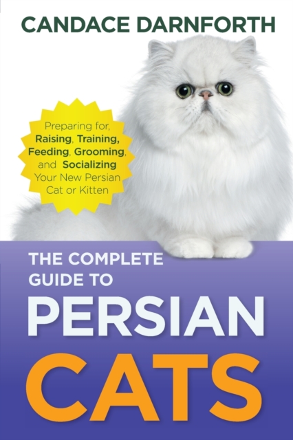 The Complete Guide to Persian Cats : Preparing for, Raising, Training, Feeding, Grooming, and Socializing Your New Persian Cat or Kitten, Paperback / softback Book