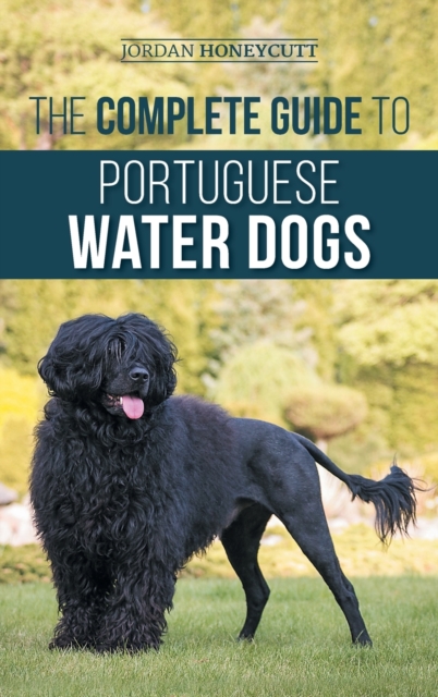 The Complete Guide to Portuguese Water Dogs : Choosing, Raising, Training, Socializing, Feeding, and Loving Your New PWD, Hardback Book