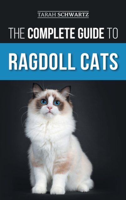The Complete Guide to Ragdoll Cats : Choosing, Preparing For, House Training, Grooming, Feeding, Caring For, and Loving Your New Ragdoll Cat, Hardback Book