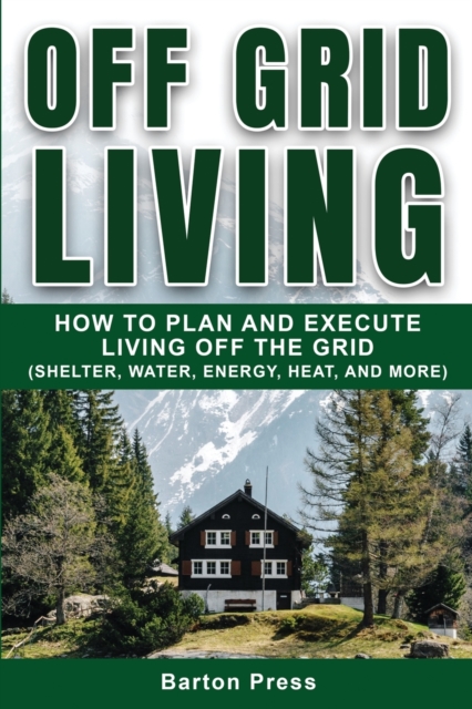Off Grid Living : How to Plan and Execute Living off the Grid (Shelter ...