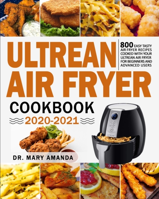 Ultrean Air Fryer Cookbook 2020-2021 : 800 Easy Tasty Air Fryer Recipes Cooked with Your Ultrean Air Fryer for Beginners and Advanced Users, Paperback / softback Book