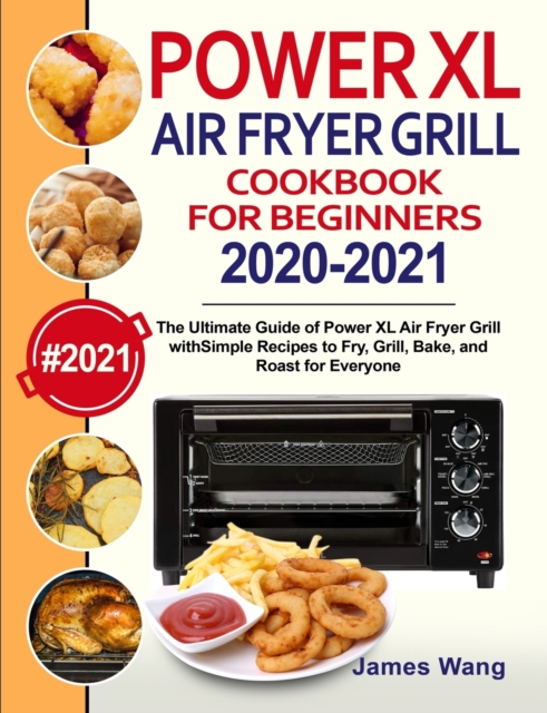 PowerXL Air Fryer Grill Cookbook for Beginners 2020-2021 : The Ultimate Guide of PowerXL Air Fryer Grill with Simple Recipes to Fry, Grill, Bake, and Roast for Everyone, Paperback / softback Book