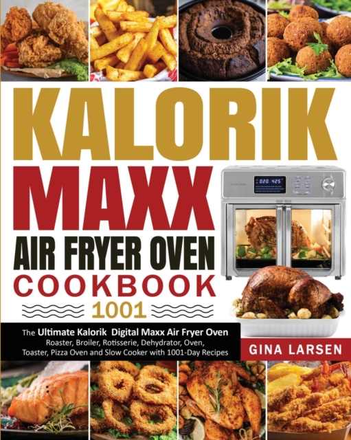 Kalorik Maxx Air Fryer Oven Cookbook 1001 : The Ultimate Kalorik Digital Maxx Air Fryer Oven Roaster, Broiler, Rotisserie, Dehydrator, Oven, Toaster, Pizza Oven and Slow Cooker with 1001-Day Recipes, Paperback / softback Book