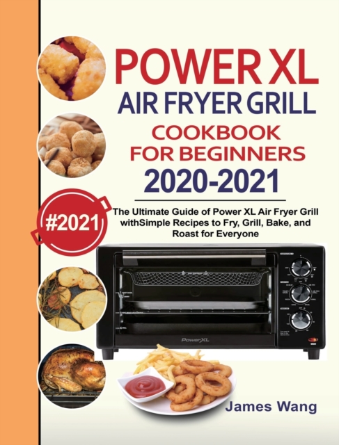 PowerXL Air Fryer Grill Cookbook for Beginners 2020-2021 : The Ultimate Guide of PowerXL Air Fryer Grill with Simple Recipes to Fry, Grill, Bake, and Roast for Everyone, Hardback Book