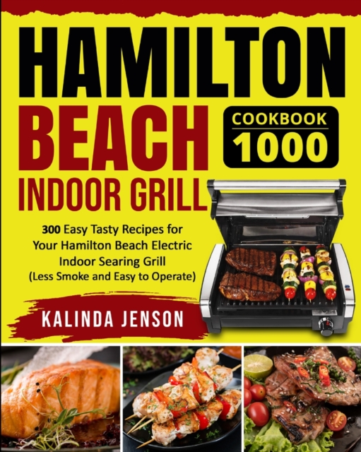 Hamilton Beach Indoor Grill Cookbook 1000 : 300 Easy Tasty Recipes for Your Hamilton Beach Electric Indoor Searing Grill (Less Smoke and Easy to Operate), Paperback / softback Book