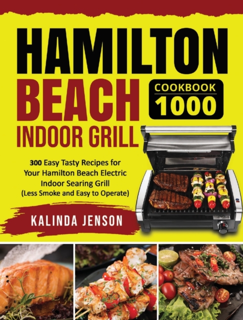 Hamilton Beach Indoor Grill Cookbook 1000 : 300 Easy Tasty Recipes for Your Hamilton Beach Electric Indoor Searing Grill (Less Smoke and Easy to Operate), Hardback Book